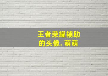 王者荣耀辅助的头像. 萌萌